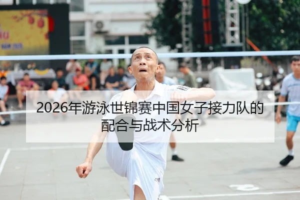 2026年游泳世锦赛中国女子接力队的配合与战术分析