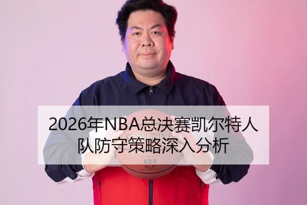 2026年NBA总决赛凯尔特人队防守策略深入分析