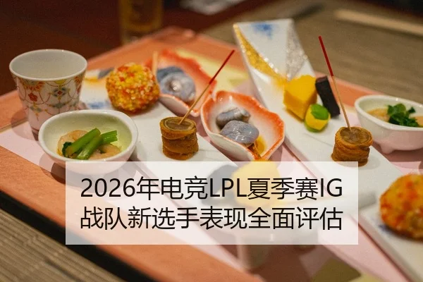 2026年电竞LPL夏季赛IG战队新选手表现全面评估