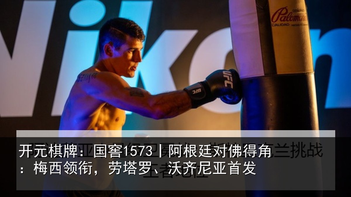 开元棋牌:国窖1573丨阿根廷对佛得角:梅西领相关情况首发