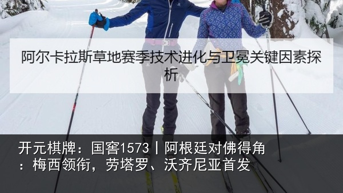 开元棋牌:国窖1573丨阿根廷对佛得角:梅西领相关情况首发