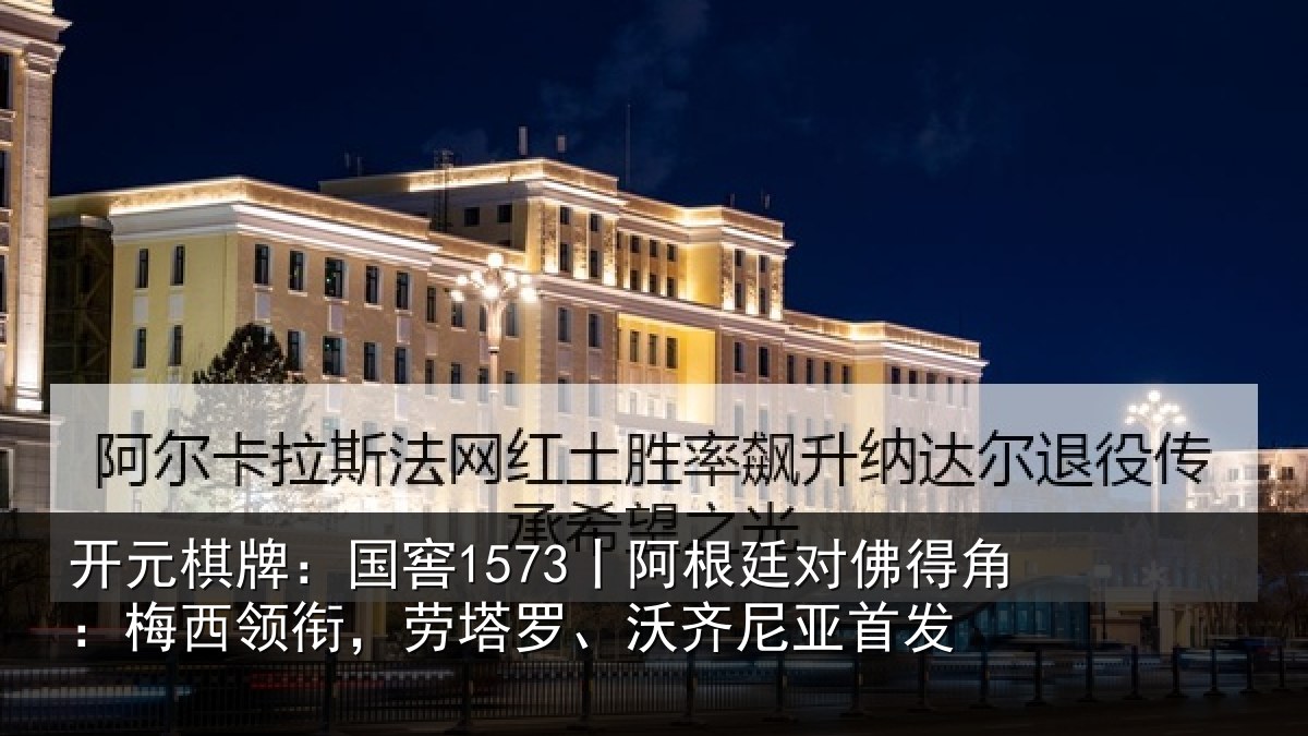 开元棋牌：国窖1573丨阿根廷对佛得角：梅西领衔，劳塔罗、沃齐尼亚首发