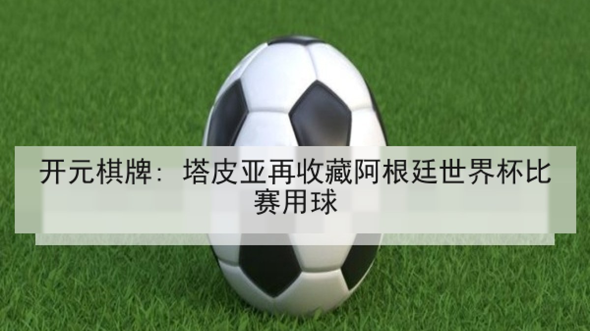 开元棋牌: 塔皮亚再收藏阿根廷世界杯比赛用球