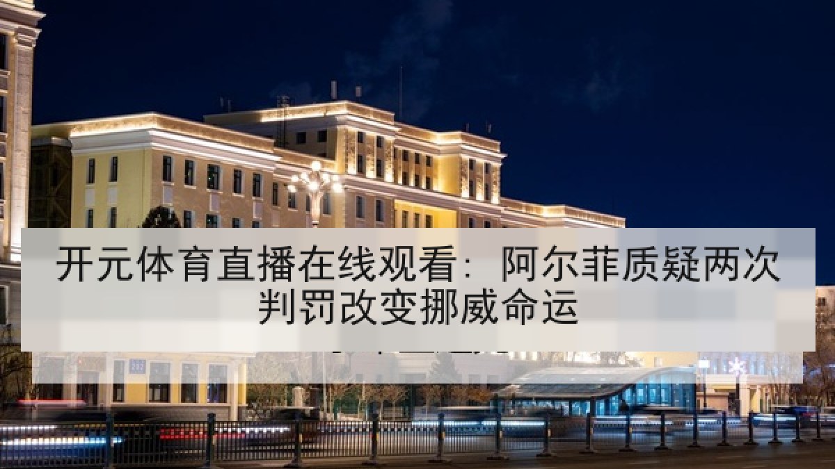 开元体育直播在线观看: 阿尔菲质疑两次判罚改变挪威命运