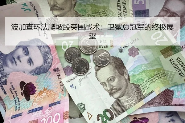 波加查环法爬坡段突围战术：卫冕总冠军的终极展望