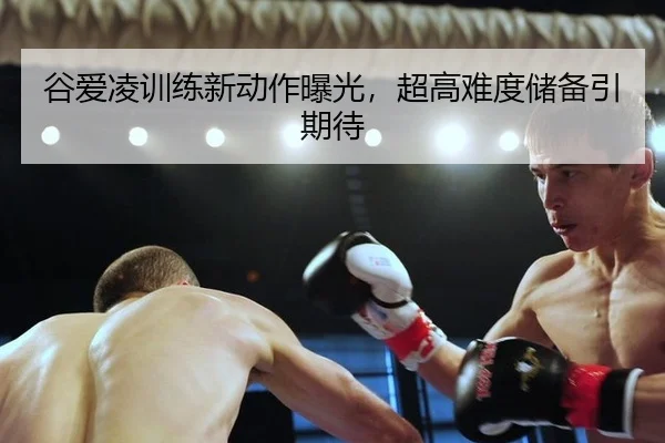 谷爱凌训练新动作曝光，超高难度储备引期待