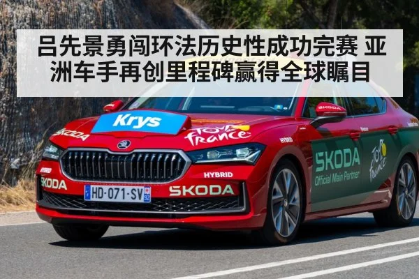 吕先景勇闯环法历史性成功完赛 亚洲车手再创里程碑赢得全球瞩目
