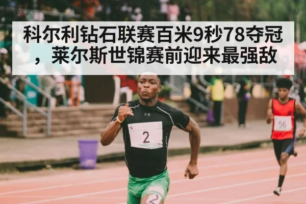 科尔利钻石联赛百米9秒78夺冠，莱尔斯世锦赛前迎来最强敌