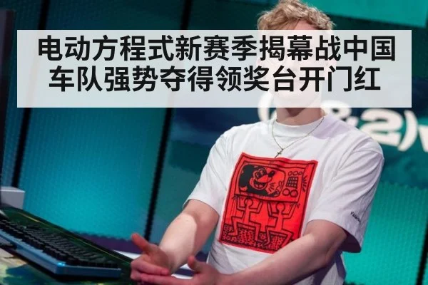 电动方程式新赛季揭幕战中国车队强势夺得领奖台开门红