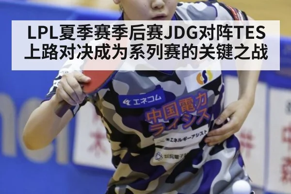 LPL夏季赛季后赛JDG对阵TES 上路对决成为系列赛的关键之战